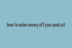 how to make money off your podcast