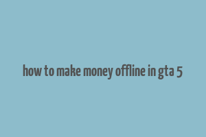 how to make money offline in gta 5