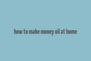 how to make money oil at home