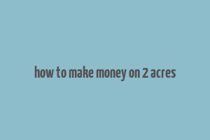 how to make money on 2 acres