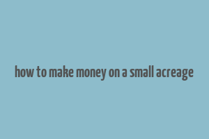 how to make money on a small acreage