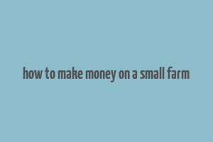 how to make money on a small farm