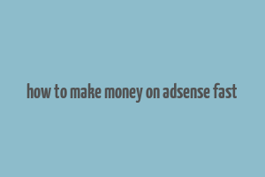 how to make money on adsense fast