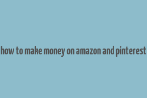 how to make money on amazon and pinterest