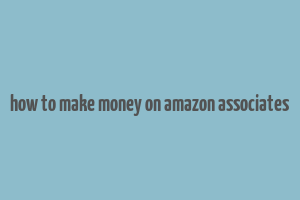 how to make money on amazon associates