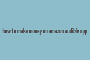 how to make money on amazon audible app