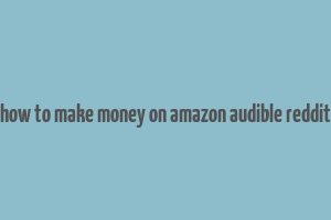 how to make money on amazon audible reddit