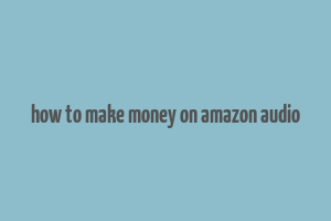 how to make money on amazon audio