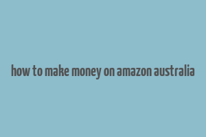 how to make money on amazon australia