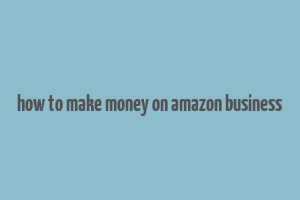 how to make money on amazon business