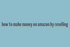 how to make money on amazon by reselling