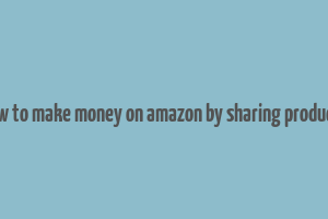 how to make money on amazon by sharing products