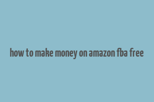 how to make money on amazon fba free