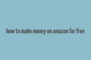 how to make money on amazon for free