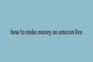 how to make money on amazon live