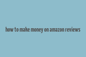 how to make money on amazon reviews