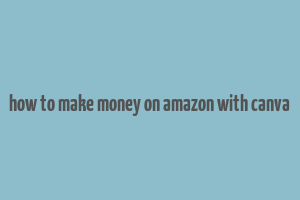 how to make money on amazon with canva