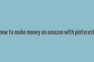 how to make money on amazon with pinterest