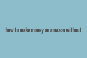 how to make money on amazon without