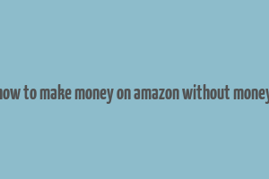 how to make money on amazon without money