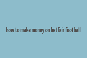 how to make money on betfair football