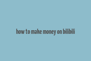 how to make money on bilibili