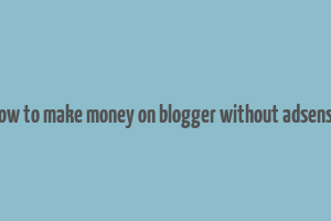 how to make money on blogger without adsense