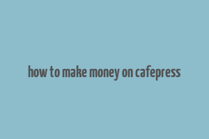 how to make money on cafepress