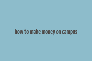 how to make money on campus