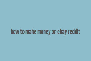 how to make money on ebay reddit