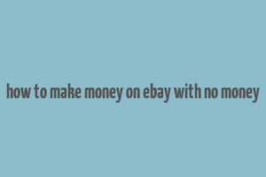 how to make money on ebay with no money