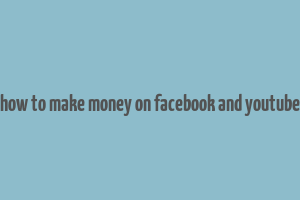 how to make money on facebook and youtube