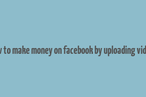 how to make money on facebook by uploading videos