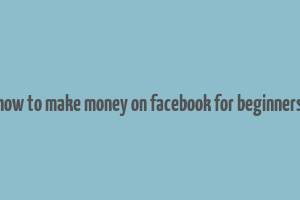 how to make money on facebook for beginners