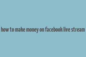 how to make money on facebook live stream