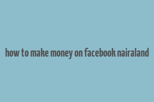 how to make money on facebook nairaland