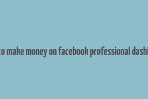 how to make money on facebook professional dashboard