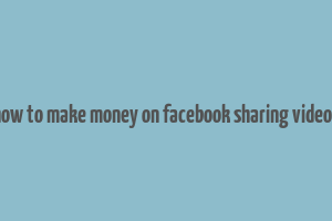 how to make money on facebook sharing videos