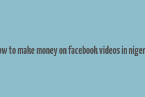 how to make money on facebook videos in nigeria