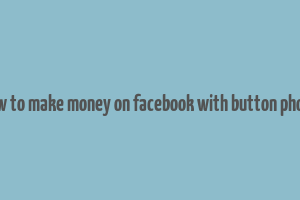 how to make money on facebook with button phone