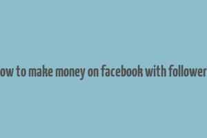 how to make money on facebook with followers