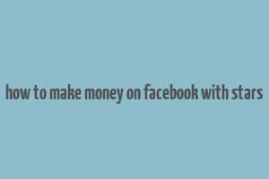 how to make money on facebook with stars