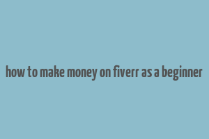 how to make money on fiverr as a beginner