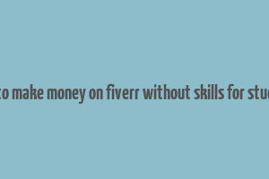 how to make money on fiverr without skills for students