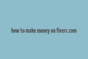 how to make money on fiverr.com