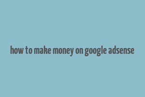 how to make money on google adsense