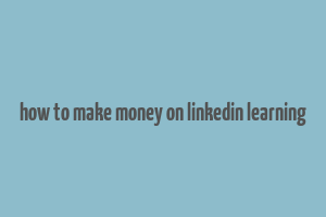 how to make money on linkedin learning