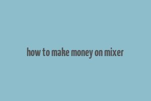 how to make money on mixer