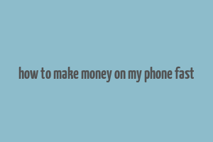 how to make money on my phone fast