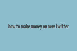 how to make money on new twitter